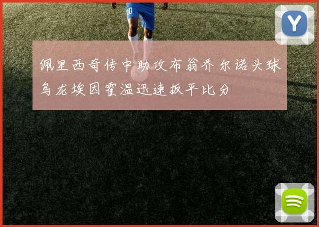 佩里西奇传中助攻布翁乔尔诺头球乌龙埃因霍温迅速扳平比分