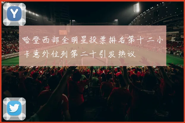 哈登西部全明星投票排名第十二小卡意外位列第二十引发热议