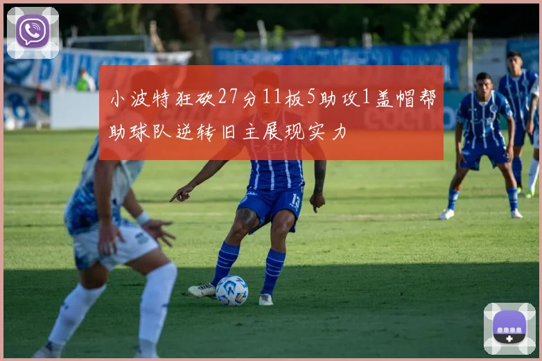 小波特狂砍27分11板5助攻1盖帽帮助球队逆转旧主展现实力