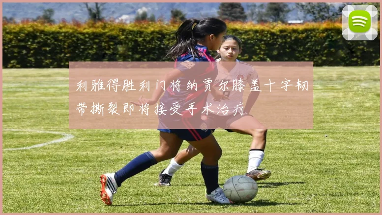 利雅得胜利门将纳贾尔膝盖十字韧带撕裂即将接受手术治疗
