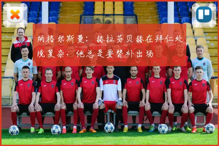 纳格尔斯曼:赫拉芬贝赫在拜仁处境复杂,他总是要替补出场