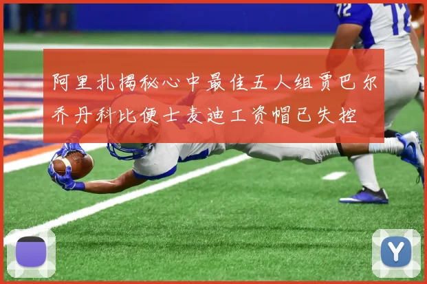 阿里扎揭秘心中最佳五人组贾巴尔乔丹科比便士麦迪工资帽已失控