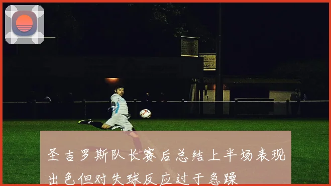 圣吉罗斯队长赛后总结上半场表现出色但对失球反应过于急躁