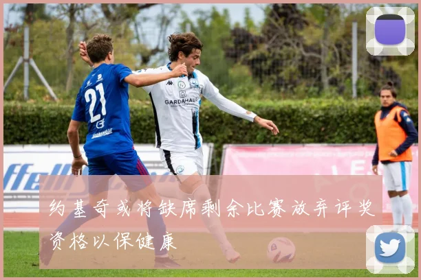 约基奇或将缺席剩余比赛放弃评奖资格以保健康