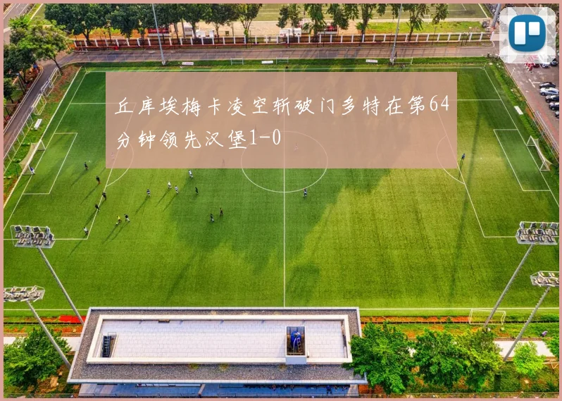 丘库埃梅卡凌空斩破门多特在第64分钟领先汉堡1-0