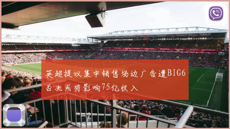 英超提议集中销售场边广告遭BIG6否决或将影响75亿收入