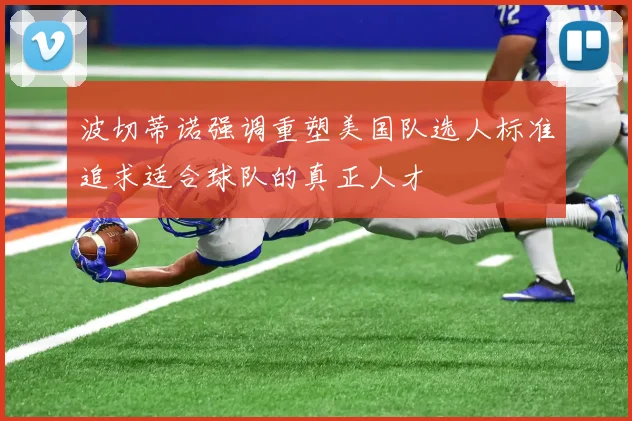 波切蒂诺强调重塑美国队选人标准追求适合球队的真正人才