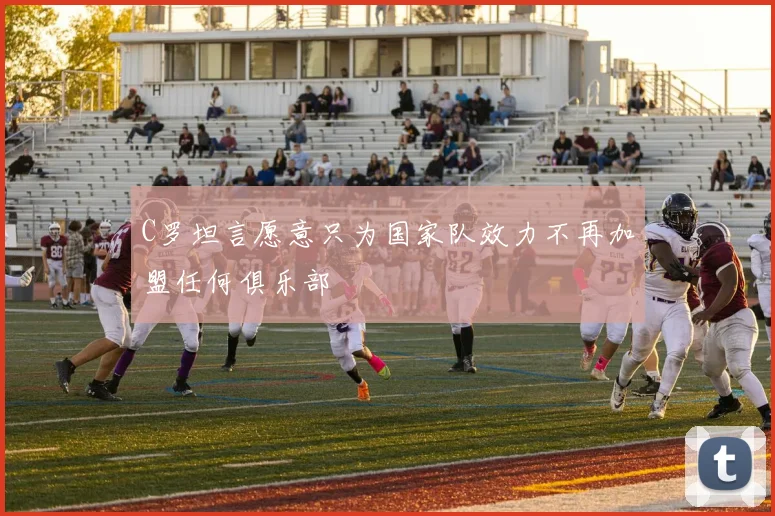 C罗坦言愿意只为国家队效力不再加盟任何俱乐部