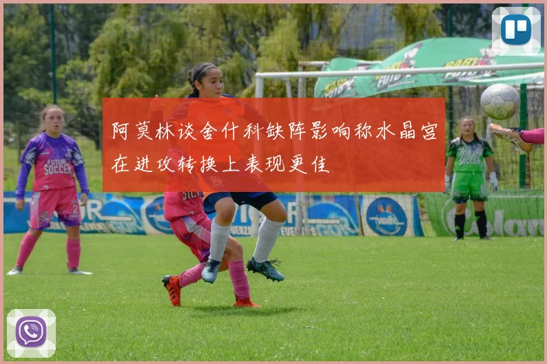 阿莫林谈舍什科缺阵影响称水晶宫在进攻转换上表现更佳
