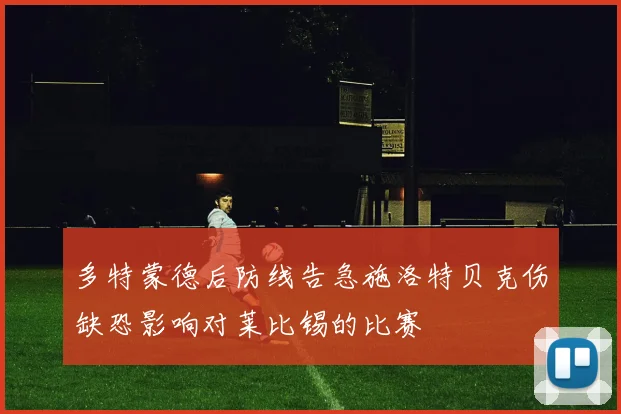 多特蒙德后防线告急施洛特贝克伤缺恐影响对莱比锡的比赛