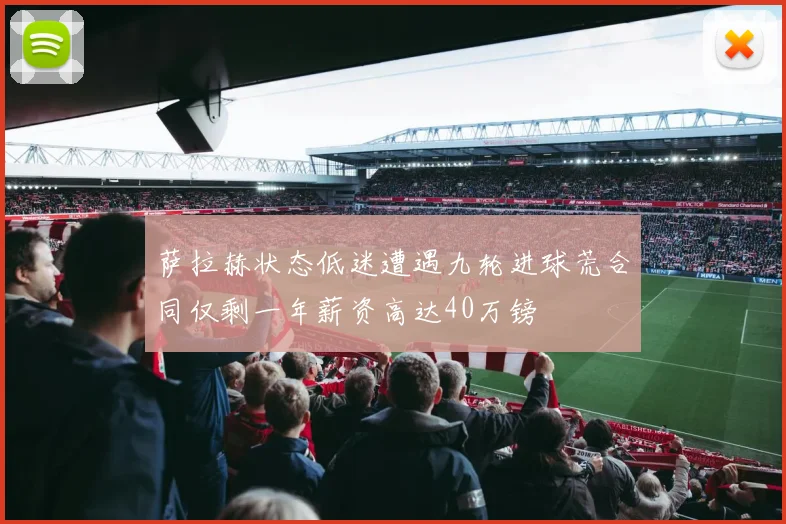 萨拉赫状态低迷遭遇九轮进球荒合同仅剩一年薪资高达40万镑