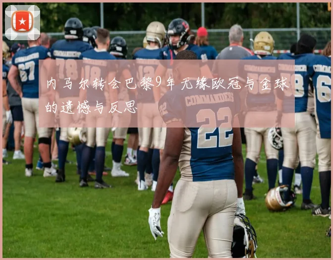 内马尔转会巴黎9年无缘欧冠与金球的遗憾与反思