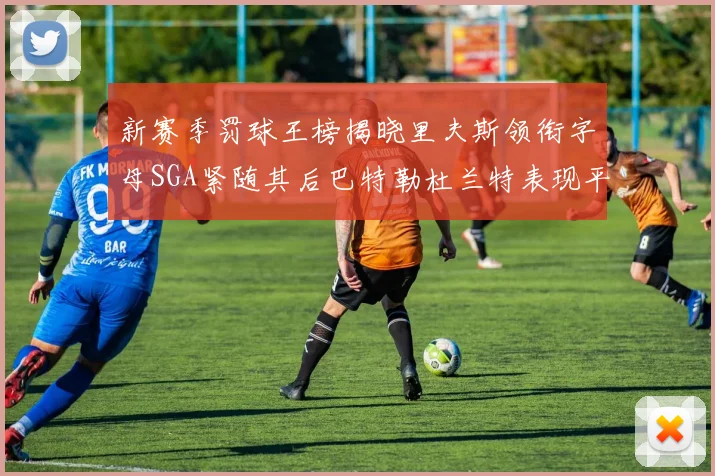 新赛季罚球王榜揭晓里夫斯领衔字母SGA紧随其后巴特勒杜兰特表现平平