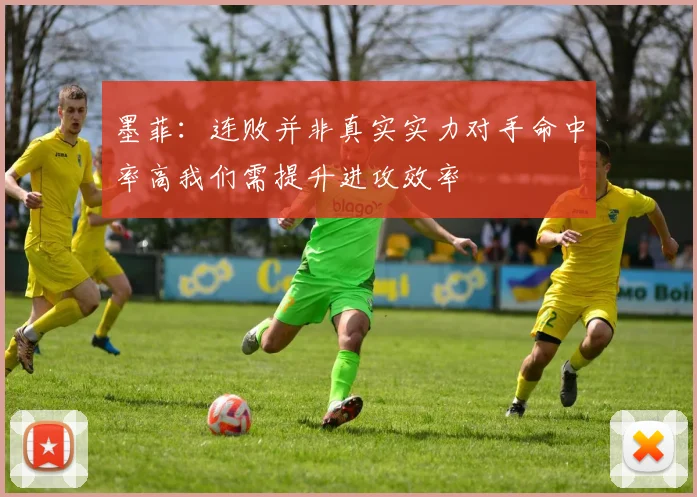 墨菲:连败并非真实实力对手命中率高我们需提升进攻效率