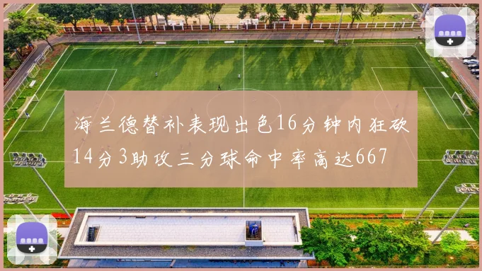 海兰德替补表现出色16分钟内狂砍14分3助攻三分球命中率高达667