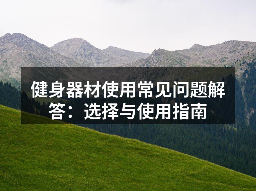 健身器材使用常见问题解答：选择与使用指南
