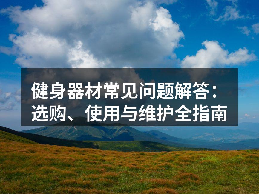 健身器材常见问题解答：选购、使用与维护全指南