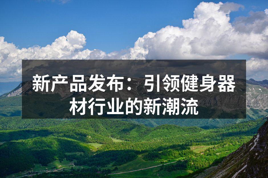 新产品发布：引领健身器材行业的新潮流