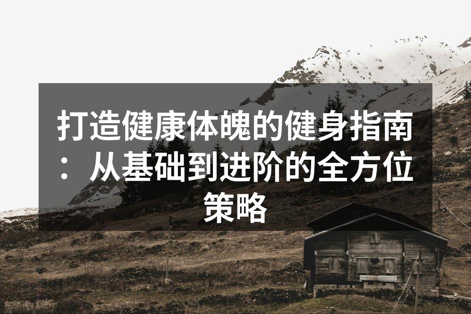 打造健康体魄的健身指南：从基础到进阶的全方位策略